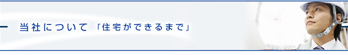 当社について「住宅ができるまで」